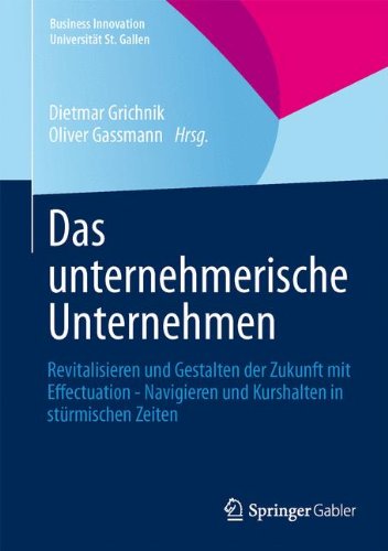 Das unternehmerische Unternehmen: Revitalisieren und Gestalten der Zukunft mit Effectuation - Navigieren und Kurshalten in stürmischen Zeiten (Business Innovation Universität St. Gallen)