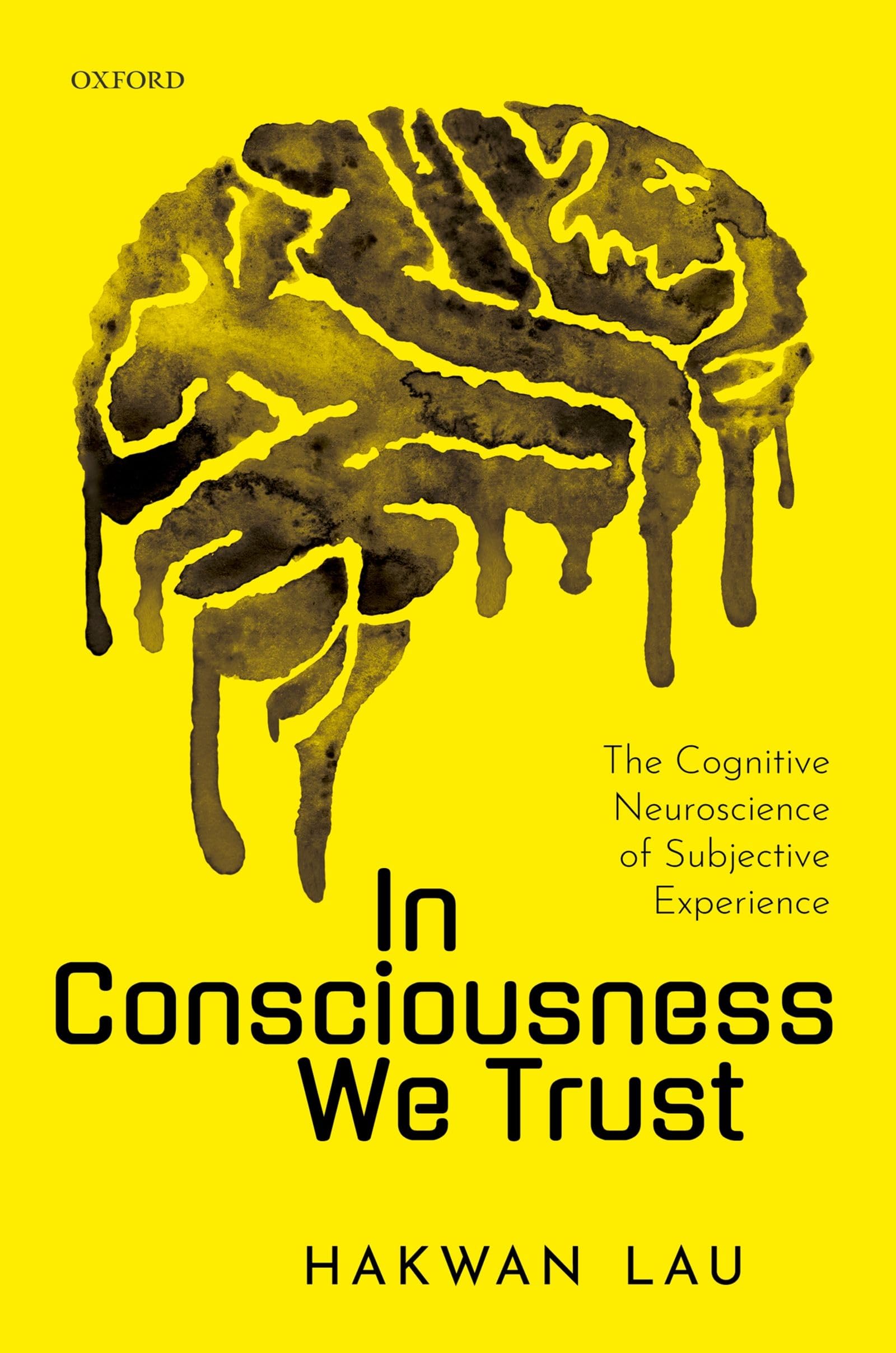 Hakwan Lau In Consciousness We Trust, The Cognitive Neuroscience Of Subjective Experience