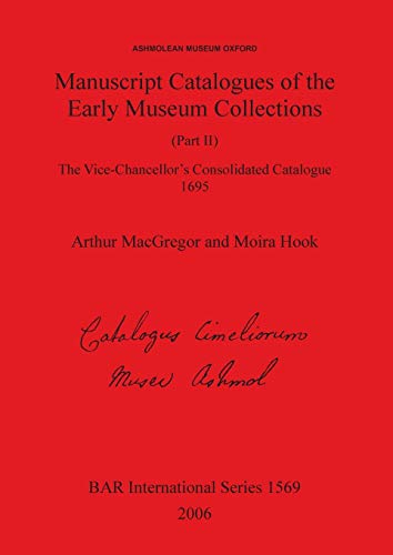 Manuscript Catalogues of the Early Museum Collections (Part II): The Vice-Chancellor's Consolidated Catalogue 1695 (British Archaeological Reports British Series, Band 1569)