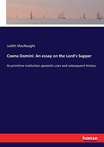 Coena Domini: An essay on the Lord's Supper: Its primitive institution apostolic uses and subsequent history