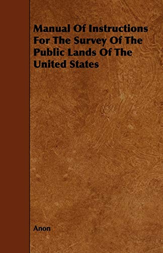 Manual Of Instructions For The Survey Of The Public Lands Of The United States