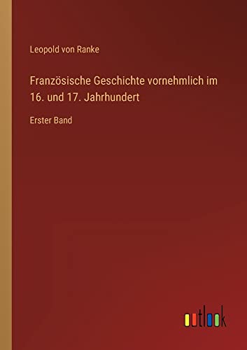 Französische Geschichte vornehmlich im 16. und 17. Jahrhundert: Erster Band