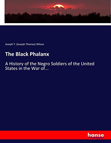 The Black Phalanx: A History of the Negro Soldiers of the United States in the War of...
