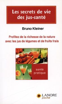 Les secrets de vie des jus-santé : profitez de la richesse de la nature avec les jus de légumes et de fruits frais
