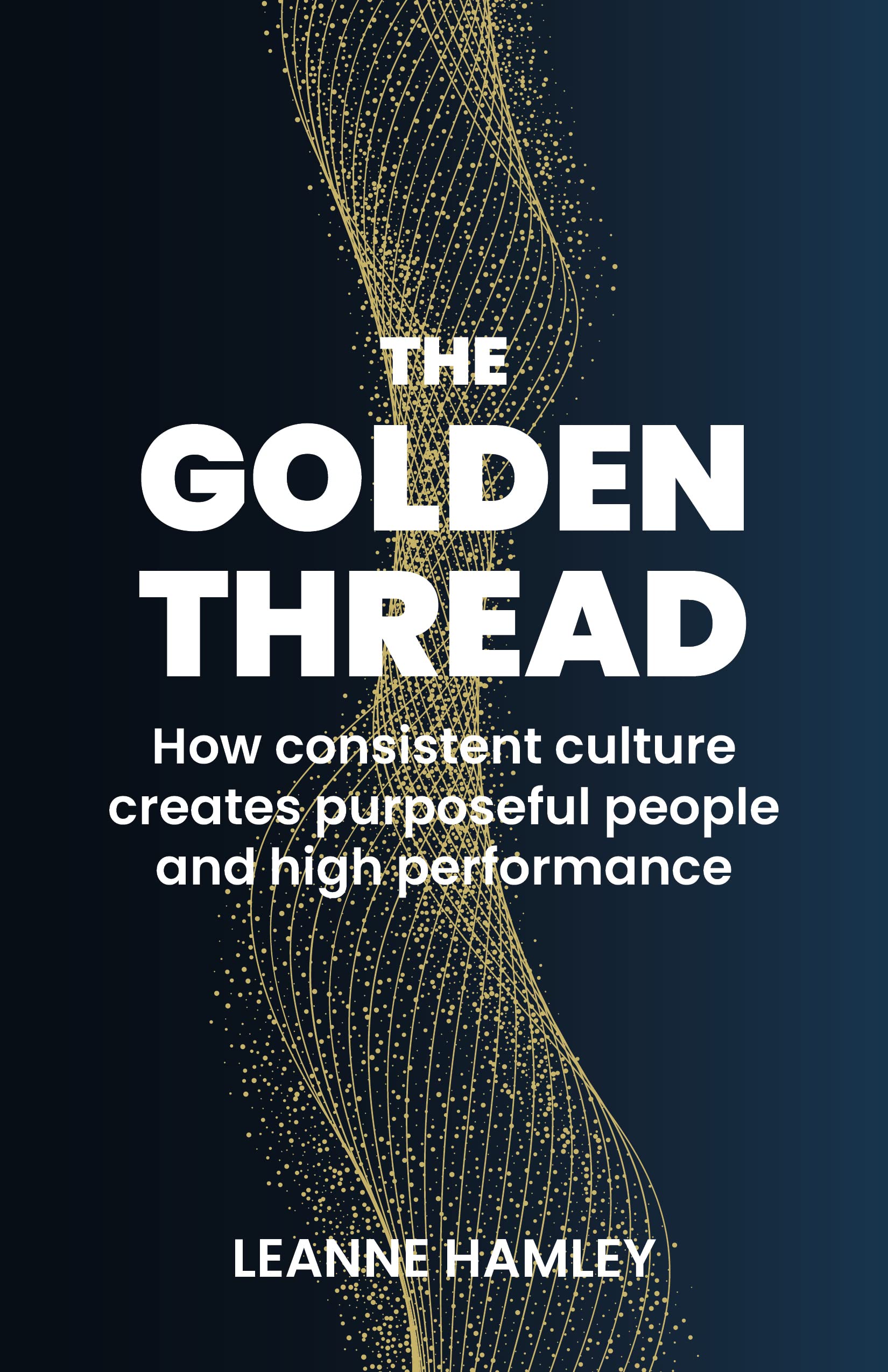 Leanne Hamley The Golden Thread, How Consistent Culture Creates Purposeful People And High Performance