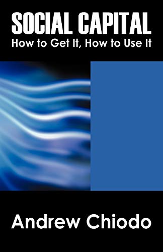 Social Capital: How to Get It, How to Use It