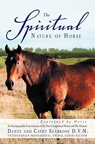 The Spiritual Nature of Horse Explained by Horse: An Incomparable Conversation with One Exceptional Horse and His Human: An Incomparable Conversation Between One Exceptional Horse and His Human