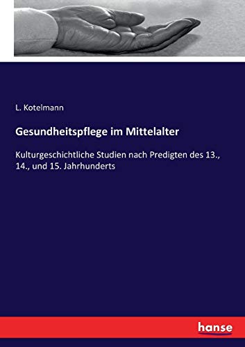 Gesundheitspflege im Mittelalter: Kulturgeschichtliche Studien nach Predigten des 13., 14., und 15. Jahrhunderts
