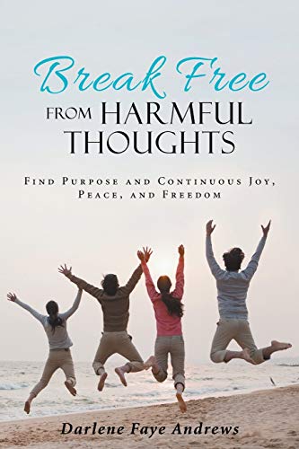 Break Free from Harmful Thoughts: Find Purpose and Continuous Joy, Peace, and Freedom