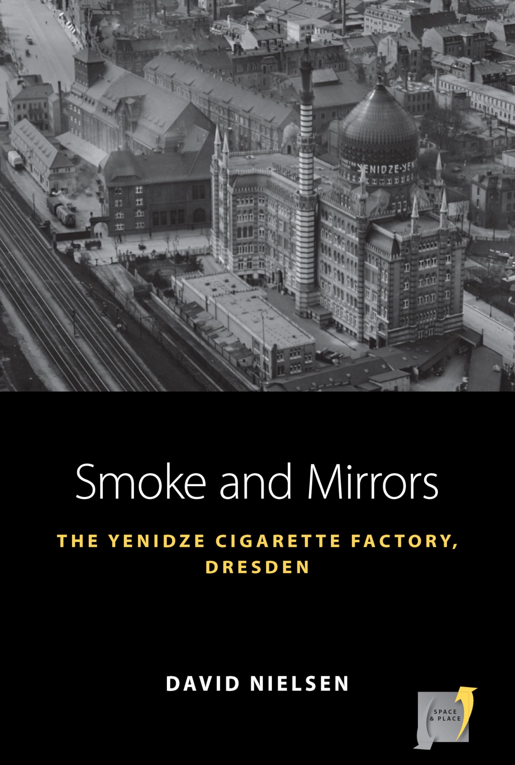 Smoke and Mirrors: The Yenidze Cigarette Factory, Dresden (Space and Place, 22)