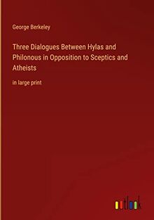 Three Dialogues Between Hylas and Philonous in Opposition to Sceptics and Atheists: in large print