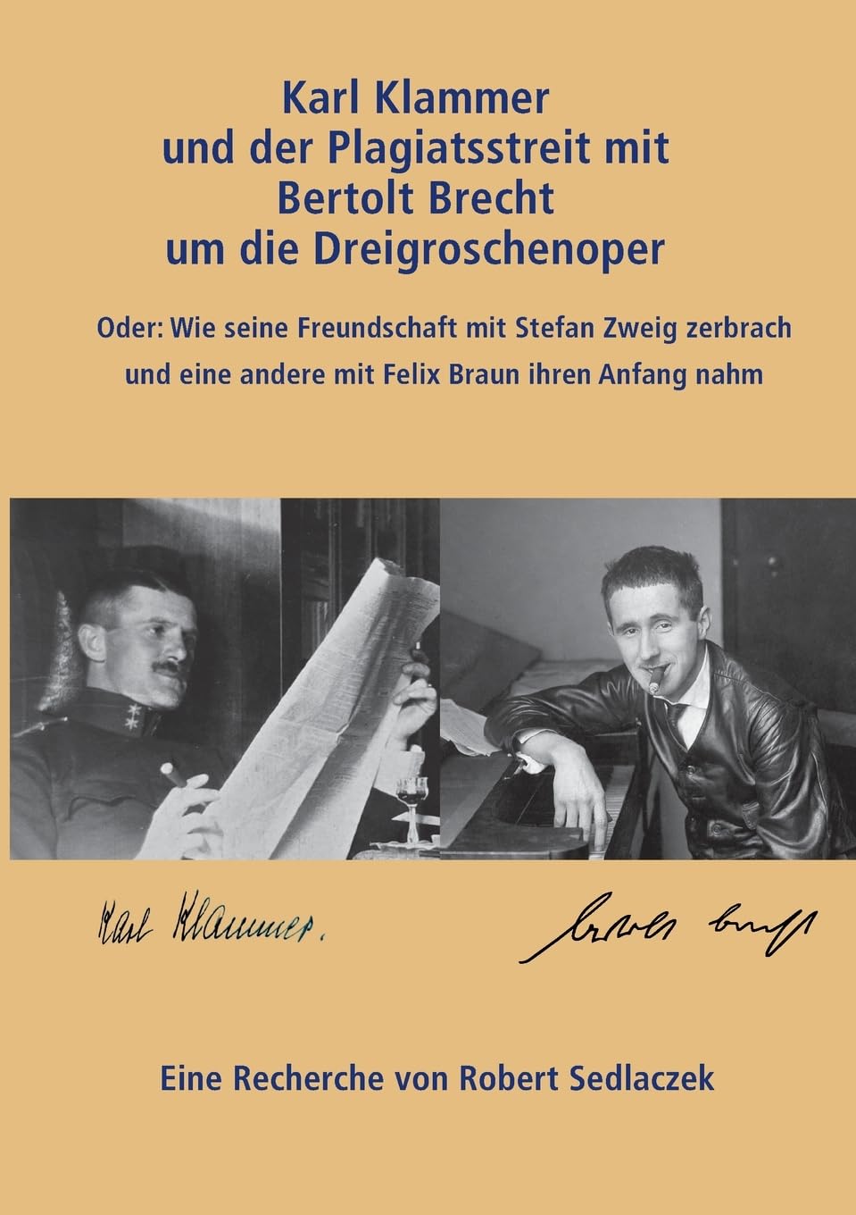Karl Klammer und der Plagiatsstreit mit Bertolt Brecht um die Dreigroschenoper: Oder: Wie die Freundschaft mit Stefan Zweig zerbrach und eine neue mit Felix Braun entstandmit