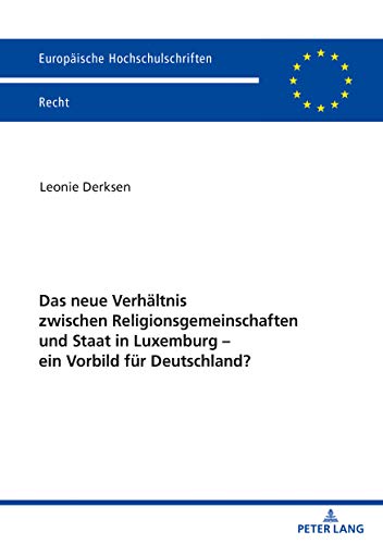 Das neue Verhältnis zwischen Religionsgemeinschaften und Staat in Luxemburg – ein Vorbild für Deutschland?: Ein Vorbild Für Deutschland? (Europäische Hochschulschriften Recht, Band 6198)