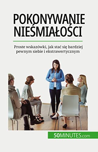 Pokonywanie nie¿mia¿o¿ci: Proste wskazówki, jak sta¿ si¿ bardziej pewnym siebie i ekstrawertycznym