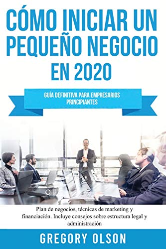 Cómo iniciar un pequeño negocio en 2020: Guía definitiva para empresarios principiantes. Plan de negocios, técnicas de marketing y financiación. ... sobre estructura legal y administración