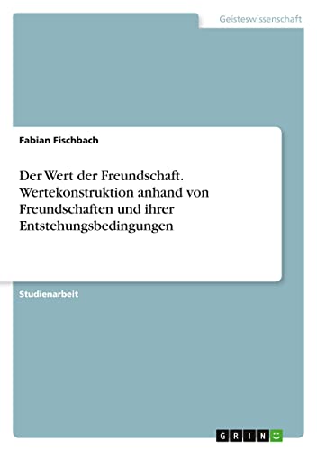Der Wert der Freundschaft. Wertekonstruktion anhand von Freundschaften und ihrer Entstehungsbedingungen