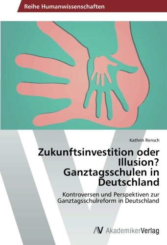 Zukunftsinvestition oder Illusion? Ganztagsschulen in Deutschland: Kontroversen und Perspektiven zur Ganztagsschulreform in Deutschland