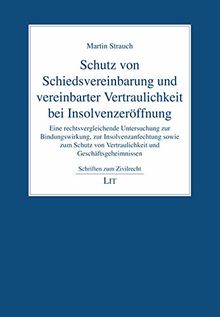 Schutz von Schiedsvereinbarung und vereinbarter Vertraulichkeit bei Insolvenzeröffnung: Eine rechtsvergleichende Untersuchung zur Bindungswirkung, zur ... von Vertraulichkeit und Geschäftsgeheimnissen