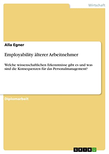 Employability älterer Arbeitnehmer: Welche wissenschaftlichen Erkenntnisse gibt es und was sind die Konsequenzen für das Personalmanagement?