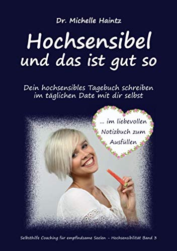 Hochsensibel und das ist gut so!: Dein hochsensibles Tagebuch schreiben im täglichen Date mit dir selbst im liebevollen Notizbuch zum Ausfüllen ... Seelen – Hochsensibilität, Band 3)