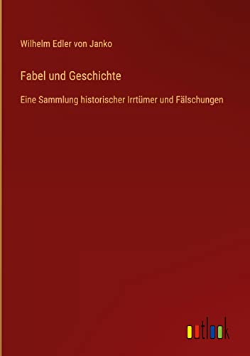 Fabel und Geschichte: Eine Sammlung historischer Irrtümer und Fälschungen