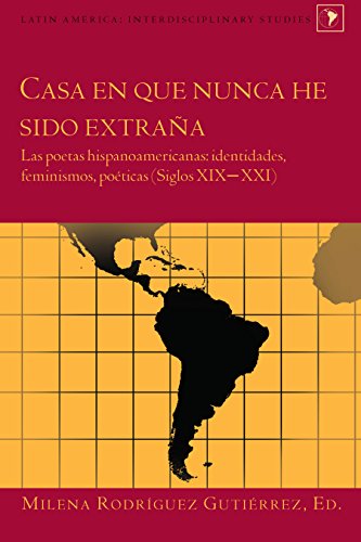 Casa en que nunca he sido extraña: Las poetas hispanoamericanas: identidades, feminismos, poéticas (Siglos XIX–XXI) (Latin America, Band 34)