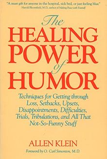 The Healing Power of Humor: Techniques for Getting Through Loss, Setbacks, Upsets, Disappointments, Difficulties, Trials, Tribulations, and All That Not-So-Funny Stuff