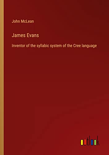 James Evans: Inventor of the syllabic system of the Cree language