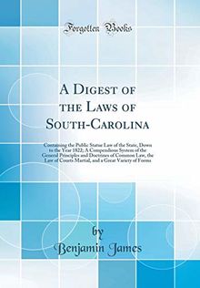 A Digest of the Laws of South-Carolina: Containing the Public Statue Law of the State, Down to the Year 1822; A Compendious System of the General ... Courts Martial, and a Great Variety of Forms