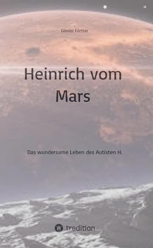 Heinrich vom Mars: Das wundersame Leben des Autisten H.