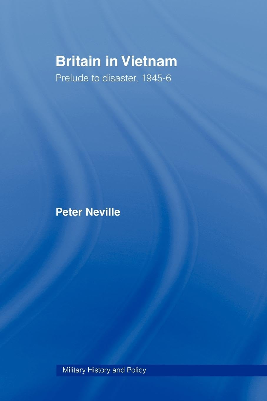 Britain in Vietnam: Prelude to Disaster, 1945-46 (Routledge Series: Military History and Policy, 27, Band 27)