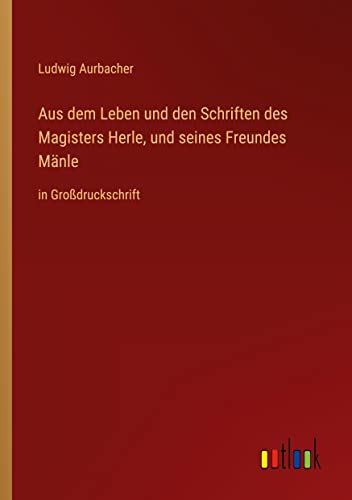 Aus dem Leben und den Schriften des Magisters Herle, und seines Freundes Mänle: in Großdruckschrift