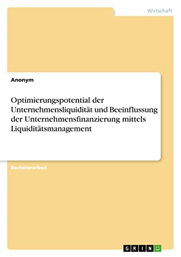 Optimierungspotential der Unternehmensliquidität und Beeinflussung der Unternehmensfinanzierung mittels Liquiditätsmanagement