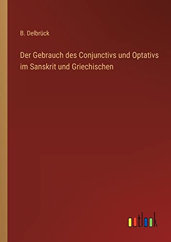 Der Gebrauch des Conjunctivs und Optativs im Sanskrit und Griechischen