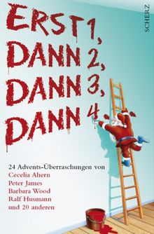 Erst 1, Dann 2, Dann 3, Dann 4...: 24 Advents-Überraschungen von Cecelia Ahern, Peter James, Barbara Wood, Ralf Husmann und 20 anderen