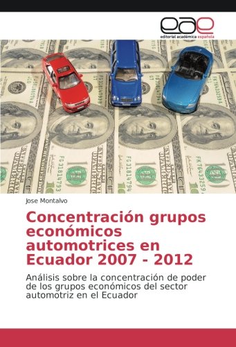 Concentración grupos económicos automotrices en Ecuador 2007 - 2012: Análisis sobre la concentración de poder de los grupos económicos del sector automotriz en el Ecuador