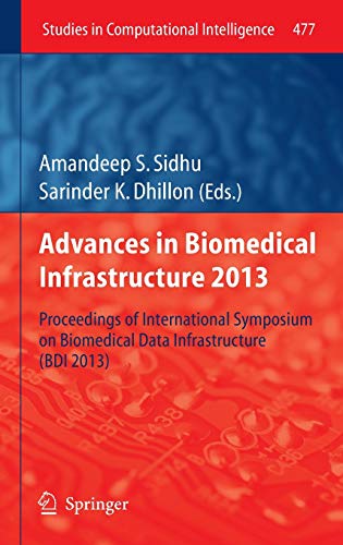 Advances in Biomedical Infrastructure 2013: Proceedings of International Symposium on Biomedical Data Infrastructure (BDI 2013) (Studies in Computational Intelligence, 477, Band 447)
