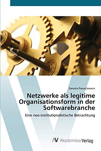 Netzwerke als legitime Organisationsform in der Softwarebranche: Eine neo-institutionalistische Betrachtung