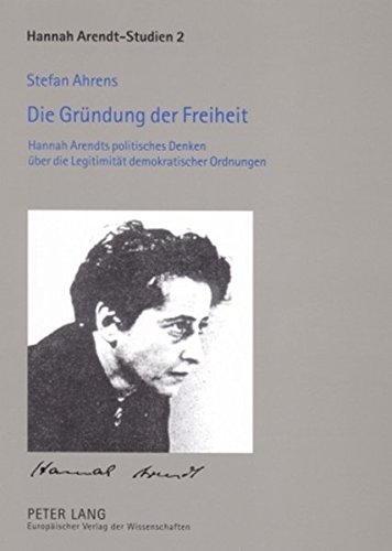 Die Gründung der Freiheit: Hannah Arendts politisches Denken über die Legitimität demokratischer Ordnungen (Hannah Arendt-Studien / Hannah Arendt Studies)