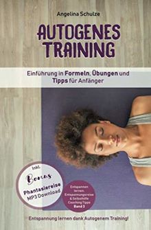 Autogenes Training Einführung in Formeln, Übungen und Tipps für Anfänger: Entspannung lernen dank Autogenem Training!  Inkl. BONUS Phantasiereisen MP3 ... & Selbsthilfe Coaching Tipps, Band 3)