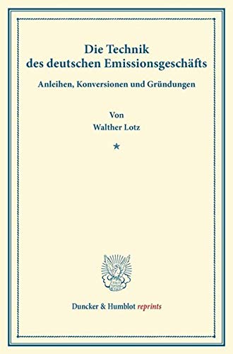 Die Technik des deutschen Emissionsgeschäfts.: Anleihen, Konversionen und Gründungen. (Erweiterter Sonderabdruck aus Schmollers Jahrbuch, Band XIV, Heft 2). (Duncker & Humblot reprints, Band 14)