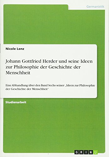 Johann Gottfried Herder und seine Ideen zur Philosophie der Geschichte der Menschheit: Eine Abhandlung über den Band Sechs seiner Ideen zur Philosophie der Geschichte der Menschheit