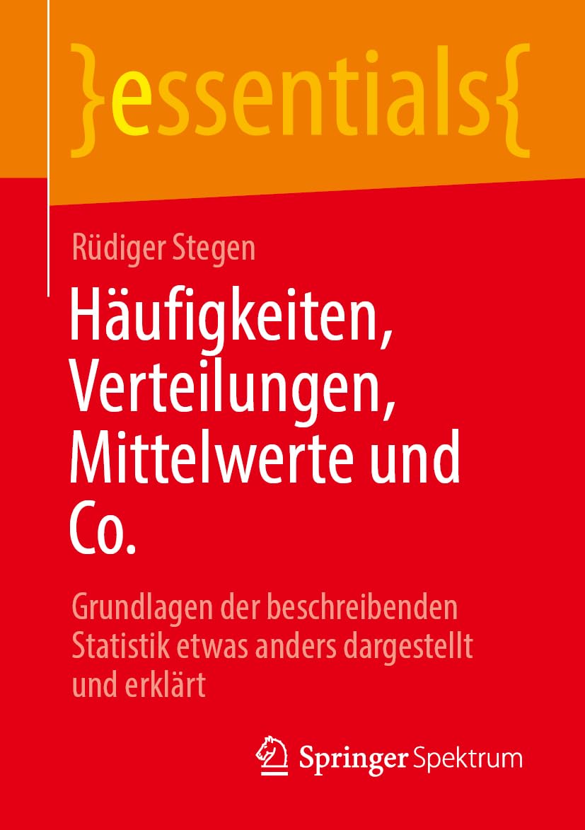 Häufigkeiten, Verteilungen, Mittelwerte und Co.: Grundlagen der beschreibenden Statistik etwas anders dargestellt und erklärt (essentials)
