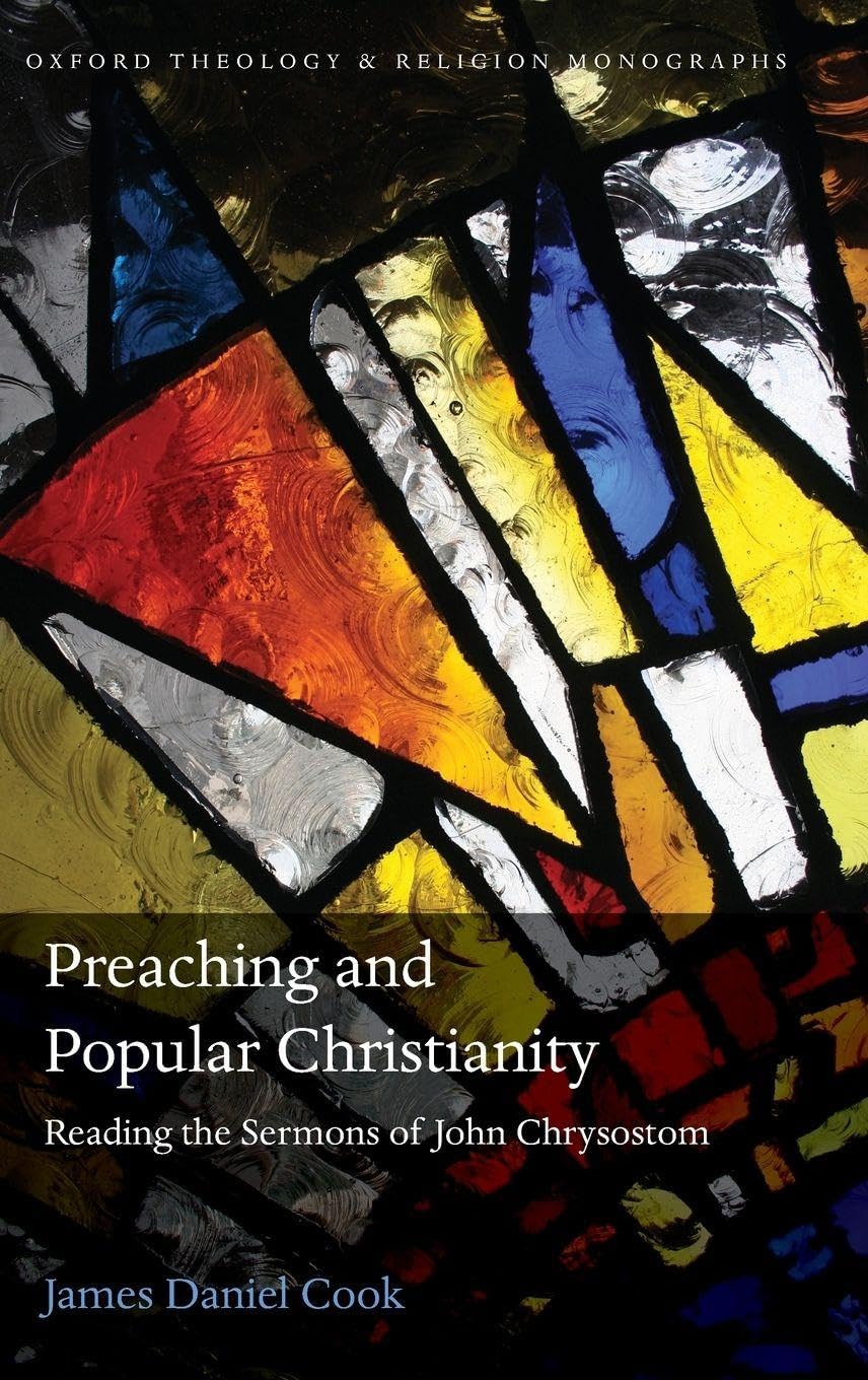 Preaching and Popular Christianity: Reading the Sermons of John Chrysostom (Oxford Theology and Religion Monographs)