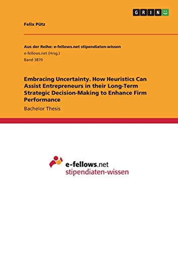 Embracing Uncertainty. How Heuristics Can Assist Entrepreneurs in their Long-Term Strategic Decision-Making to Enhance Firm Performance