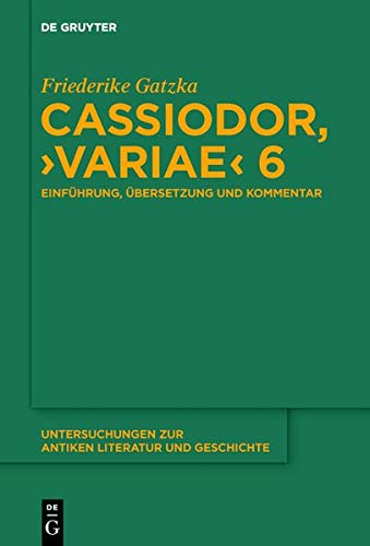 Cassiodor, >Variae< 6: Einführung, Übersetzung und Kommentar (Untersuchungen zur antiken Literatur und Geschichte, Band 132)