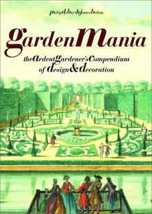 Garden Mania: The Ardent Gardener's Compendium of Design and Decoration