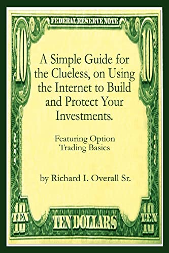 A Simple Guide for the Clueless, on Using the Internet to Build and Protect Your Investments.: Featuring Option Trading Basics: What your Money manager, Broker, and Financial advisor won't tell you.