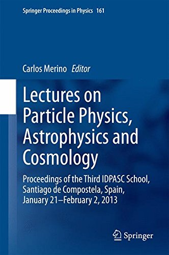 Lectures on Particle Physics, Astrophysics and Cosmology: Proceedings of the Third IDPASC School, Santiago de Compostela, Spain, January 21 -- February 2, 2013 (Springer Proceedings in Physics)