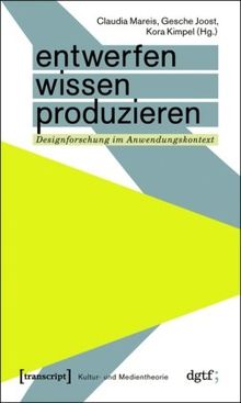 Entwerfen - Wissen - Produzieren: Designforschung im Anwendungskontext (Kultur- und Medientheorie)